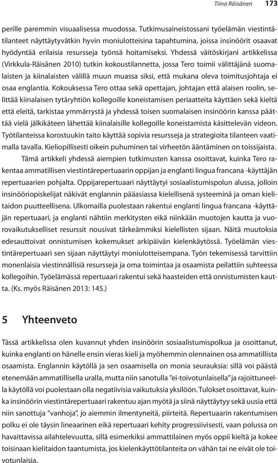 Yhdessä väitöskirjani artikkelissa (Virkkula-Räisänen 2010) tutkin kokoustilannetta, jossa Tero toimii välittäjänä suomalaisten ja kiinalaisten välillä muun muassa siksi, että mukana oleva