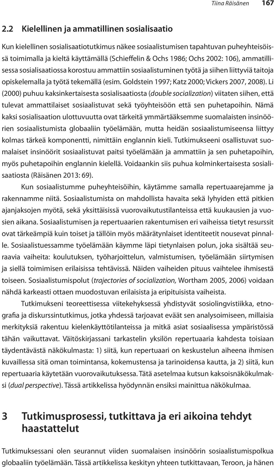 2002: 106), ammatillisessa sosialisaatiossa korostuu ammattiin sosiaalistuminen työtä ja siihen liittyviä taitoja opiskelemalla ja työtä tekemällä (esim.