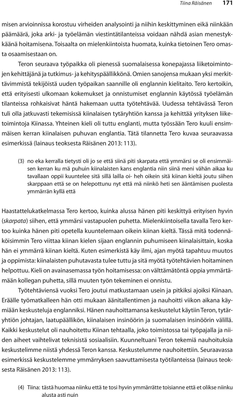 Teron seuraava työpaikka oli pienessä suomalaisessa konepajassa liiketoimintojen kehittäjänä ja tutkimus- ja kehityspäällikkönä.