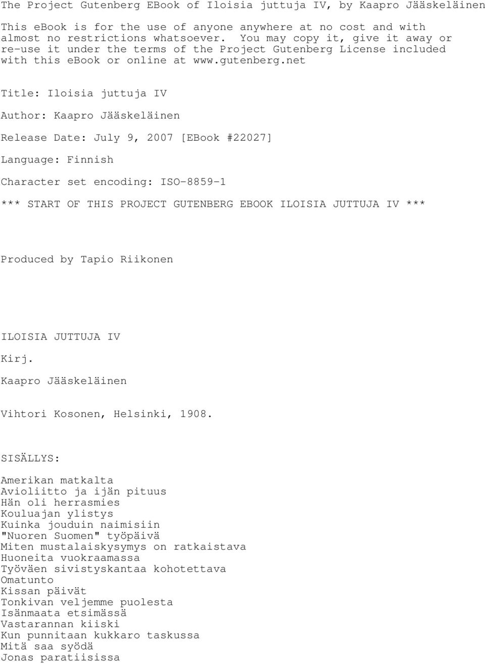 net Title: Iloisia juttuja IV Author: Kaapro Jääskeläinen Release Date: July 9, 2007 [EBook #22027] Language: Finnish Character set encoding: ISO-8859-1 *** START OF THIS PROJECT GUTENBERG EBOOK