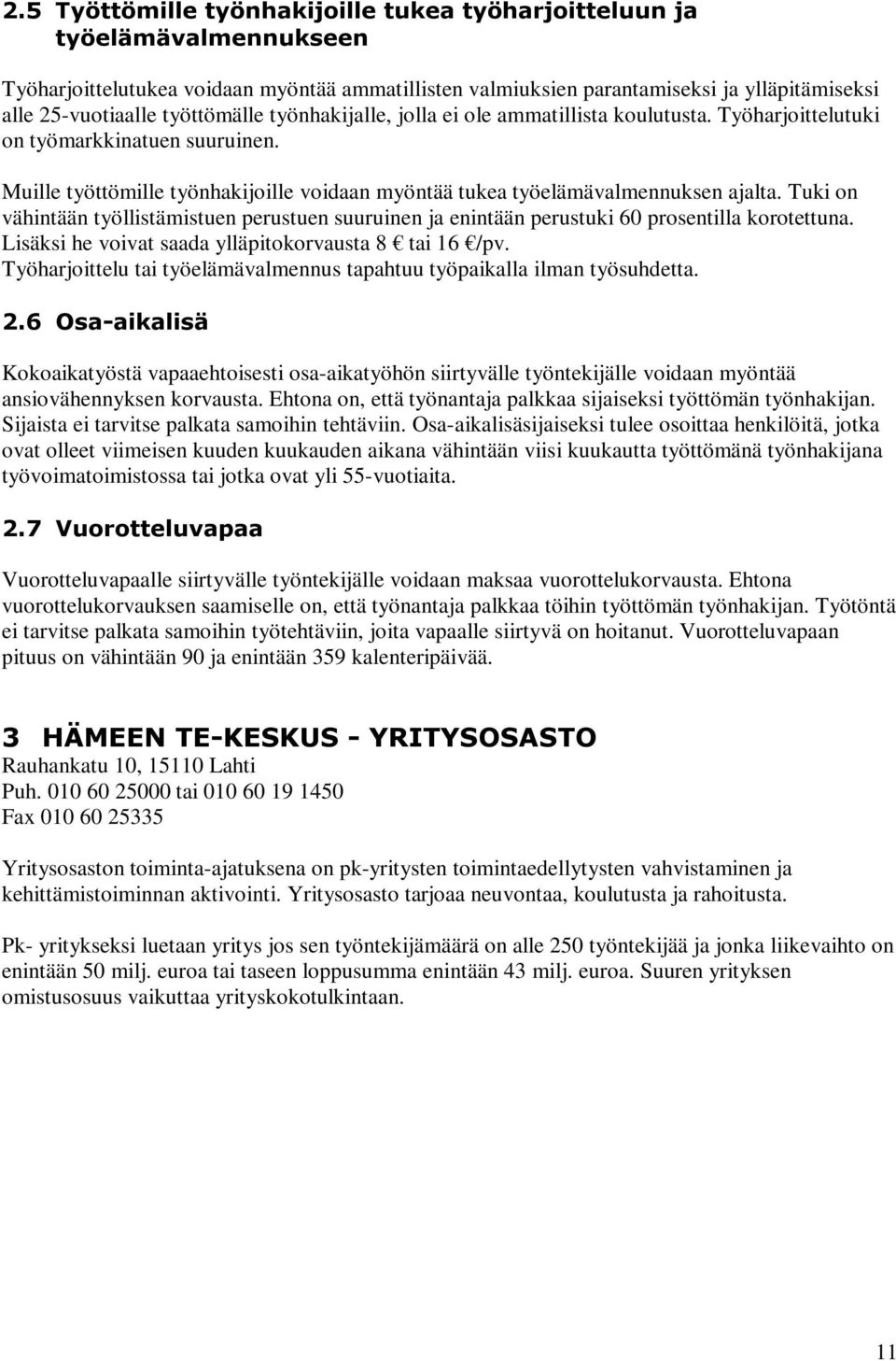 Tuki on vähintään työllistämistuen perustuen suuruinen ja enintään perustuki 60 prosentilla korotettuna. Lisäksi he voivat saada ylläpitokorvausta 8 tai 16 /pv.