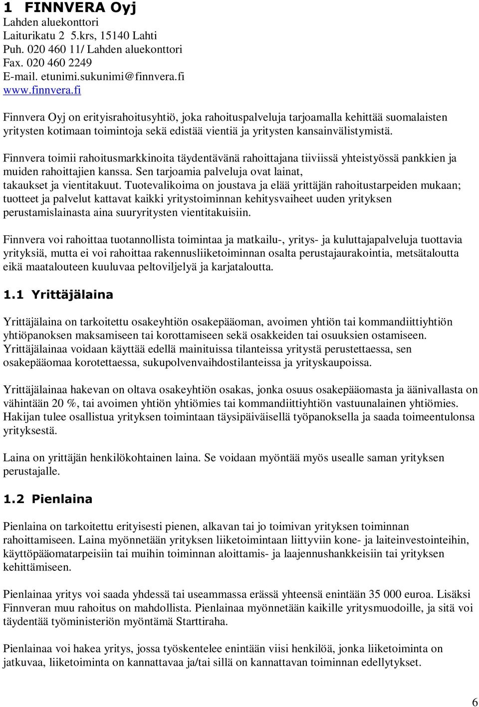 Finnvera toimii rahoitusmarkkinoita täydentävänä rahoittajana tiiviissä yhteistyössä pankkien ja muiden rahoittajien kanssa. Sen tarjoamia palveluja ovat lainat, takaukset ja vientitakuut.