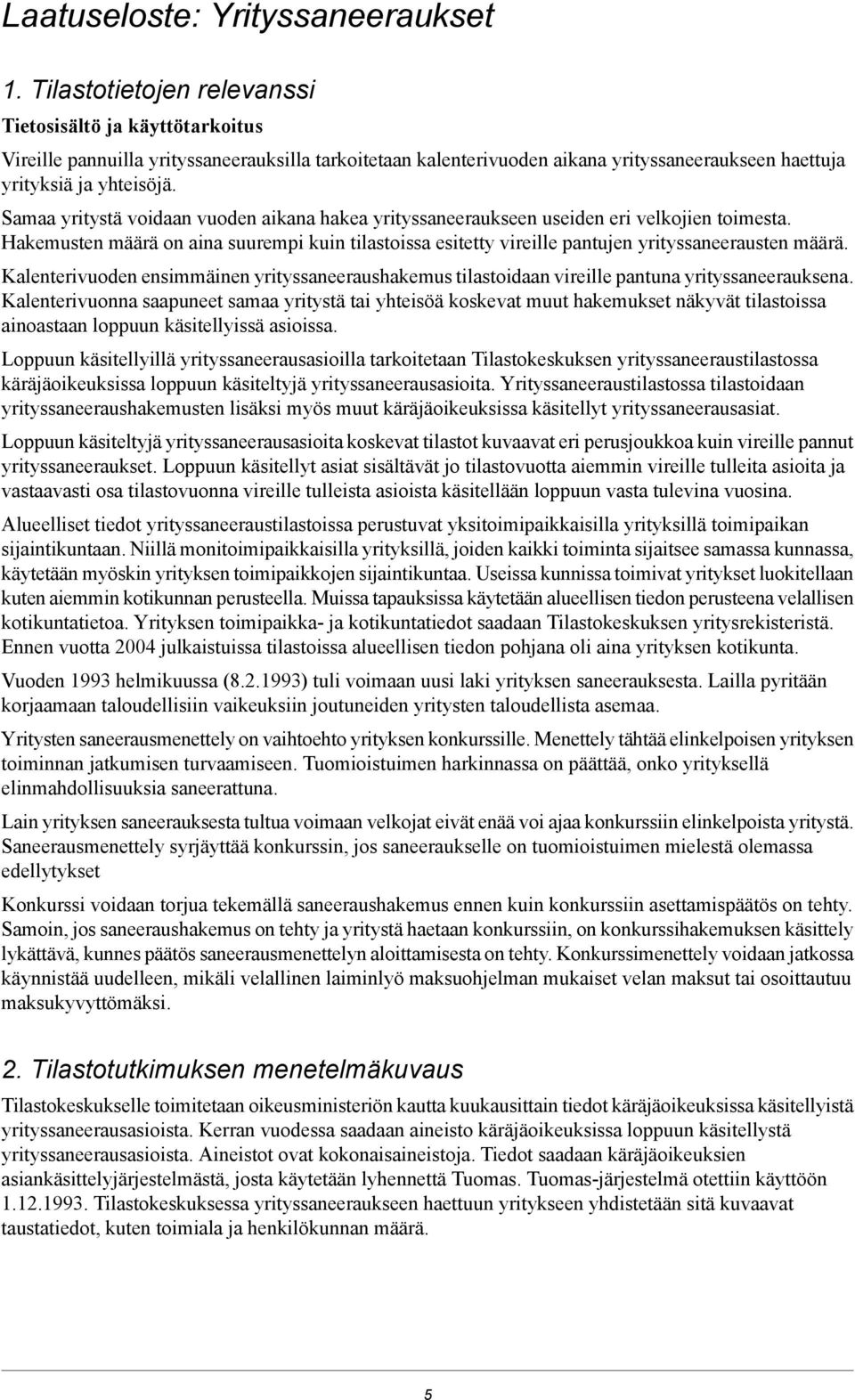 Samaa yritystä voidaan vuoden aikana hakea yrityssaneeraukseen useiden eri velkojien toimesta. Hakemusten määrä on aina suurempi kuin tilastoissa esitetty vireille pantujen yrityssaneerausten määrä.