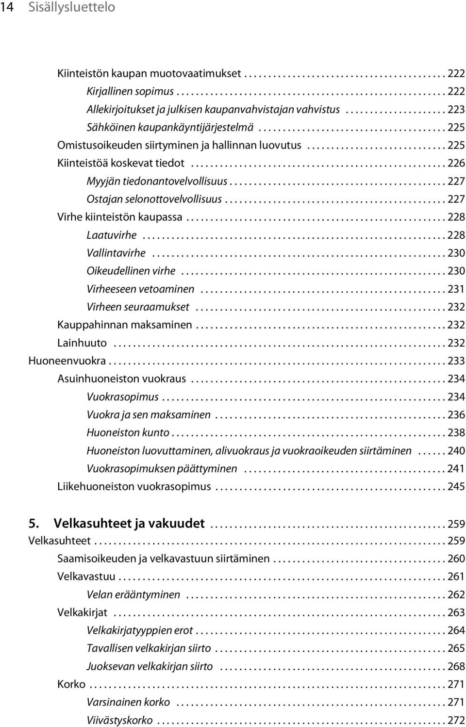 .................................................... 226 Myyjän tiedonantovelvollisuus............................................. 227 Ostajan selonottovelvollisuus.............................................. 227 Virhe kiinteistön kaupassa.
