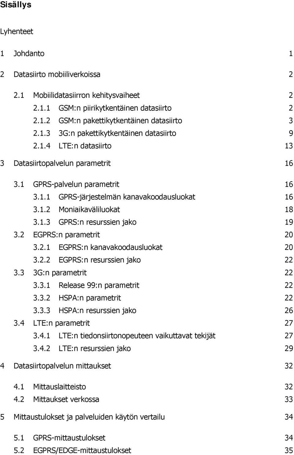 2 EGPRS:n parametrit 20 3.2.1 EGPRS:n kanavakoodausluokat 20 3.2.2 EGPRS:n resurssien jako 22 3.3 3G:n parametrit 22 3.3.1 Release 99:n parametrit 22 3.3.2 HSPA:n parametrit 22 3.3.3 HSPA:n resurssien jako 26 3.