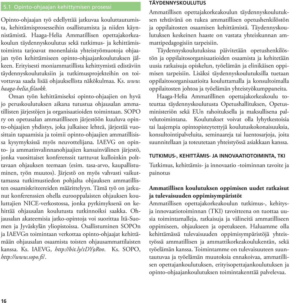 jälkeen. Erityisesti moniammatillista kehittymistä edistäviin täydennyskoulutuksiin ja tutkimusprojekteihin on toivottavaa saada lisää ohjauksellista näkökulmaa. Ks. www. haaga-helia.fi/aokk.