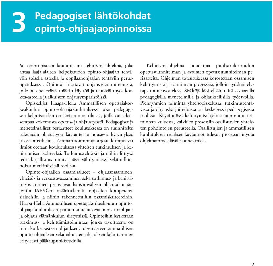 Opiskelijat Haaga-Helia Ammatillisen opettajakorkeakoulun opinto-ohjaajakoulutuksessa ovat pedagogisen kelpoisuuden omaavia ammattilaisia, joilla on aikaisempaa kokemusta opetus- ja ohjaustyöstä.