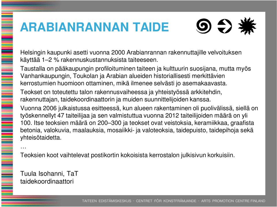 ilmenee selvästi jo asemakaavasta. Teokset on toteutettu talon rakennusvaiheessa ja yhteistyössä arkkitehdin, rakennuttajan, taidekoordinaattorin ja muiden suunnittelijoiden kanssa.