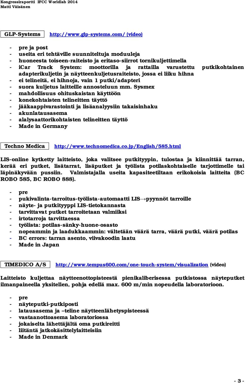 putkikohtainen adapterikuljetin ja näytteenkuljetusraiteisto, jossa ei liiku hihna - ei telineitä, ei hihnoja, vain 1 putki/adapteri - suora kuljetus laitteille annosteluun mm.