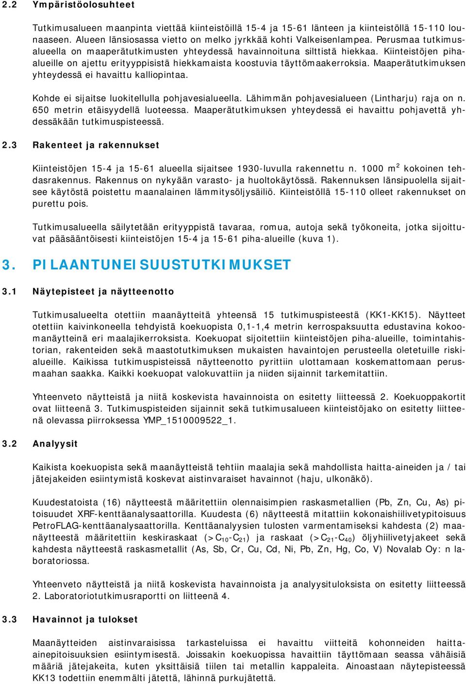 Maaperätutkimuksen yhteydessä ei havaittu kalliopintaa. Kohde ei sijaitse luokitellulla pohjavesialueella. Lähimmän pohjavesialueen (Lintharju) raja on n. 650 metrin etäisyydellä luoteessa.