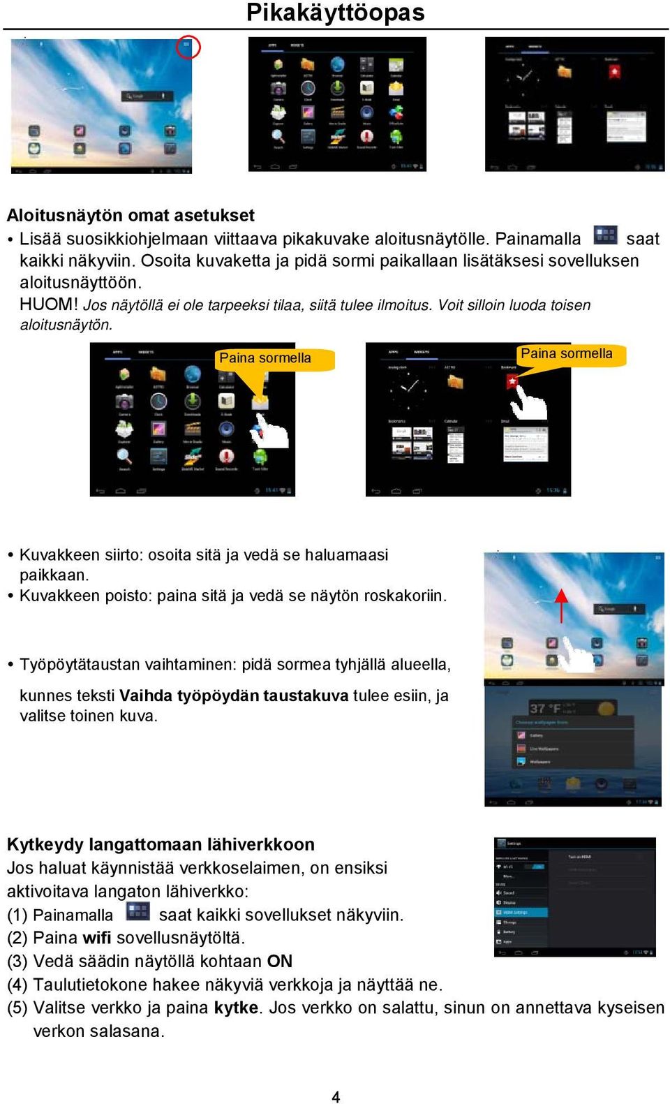 Paina sormella Paina sormella Kuvakkeen siirto: osoita sitä ja vedä se haluamaasi paikkaan. Kuvakkeen poisto: paina sitä ja vedä se näytön roskakoriin.