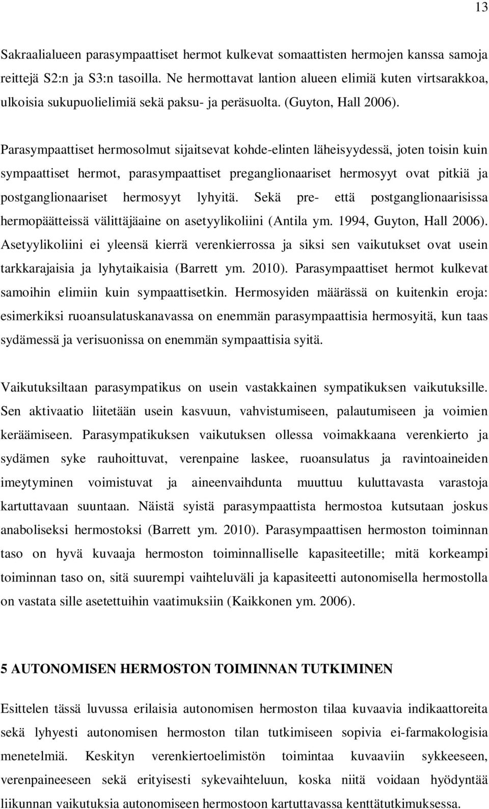 Parasympaattiset hermosolmut sijaitsevat kohde-elinten läheisyydessä, joten toisin kuin sympaattiset hermot, parasympaattiset preganglionaariset hermosyyt ovat pitkiä ja postganglionaariset hermosyyt