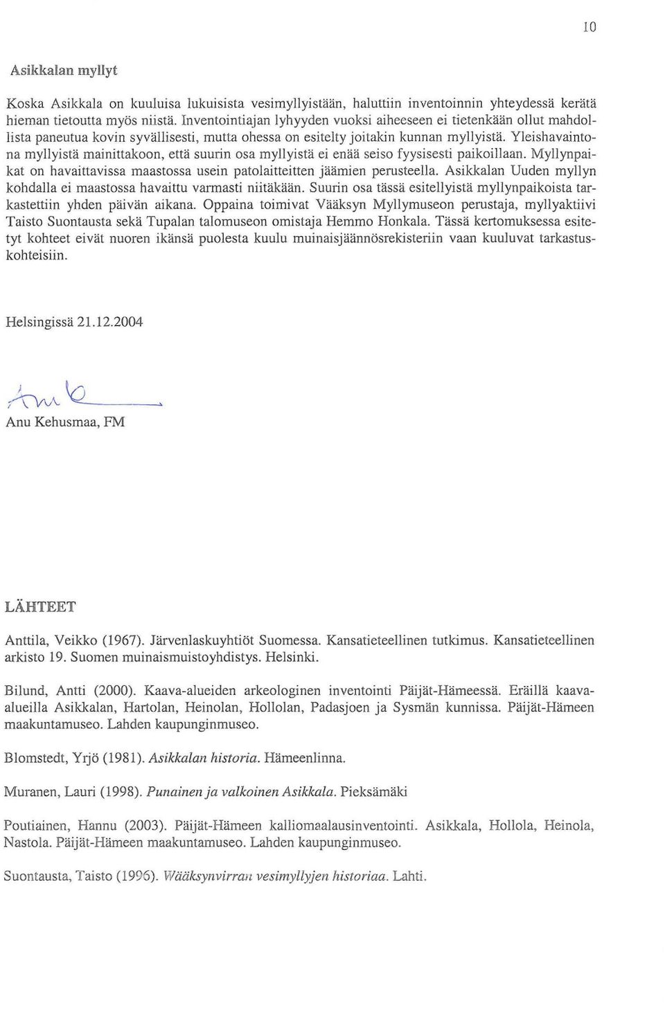 Yleishavaintona myllyistä mainittakoon, että suurin osa myllyistä ei enää seiso fyysisesti paikoillaan. Myllynpaikat on havaittavissa maastossa usein patolaitteitten jäämien perusteella.