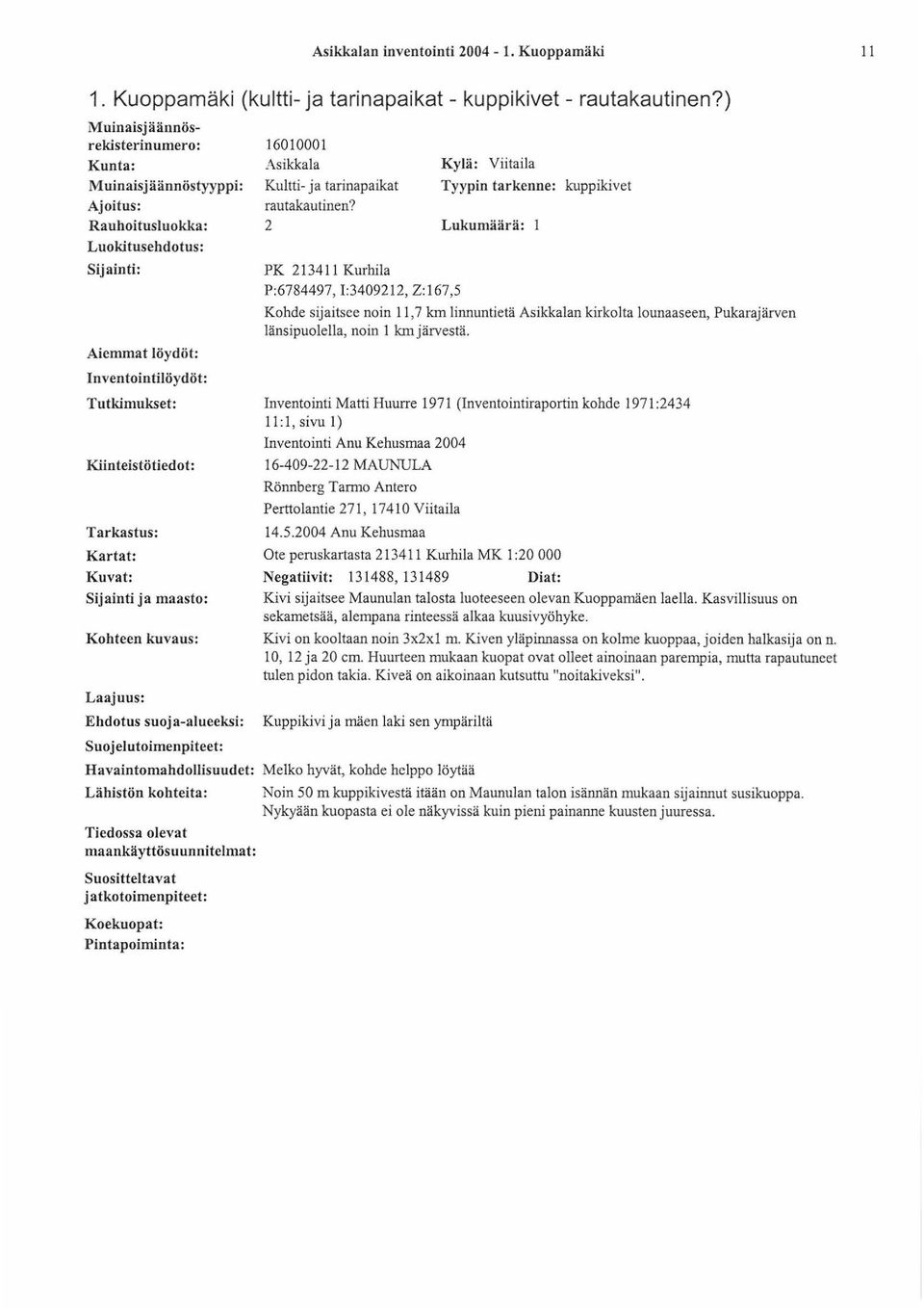 Rauhoitusluokka: 2 Lukumäärä: 1 Luokitusehdotus: Sijainti: Aiemmat löydöt: Inventointilöydöt: Tutkimukset: Kiinteistötiedot: Tarkastus: PK 213411 Kurhila P:6784497, 1:3409212, Z:167,5 Kohde sijaitsee