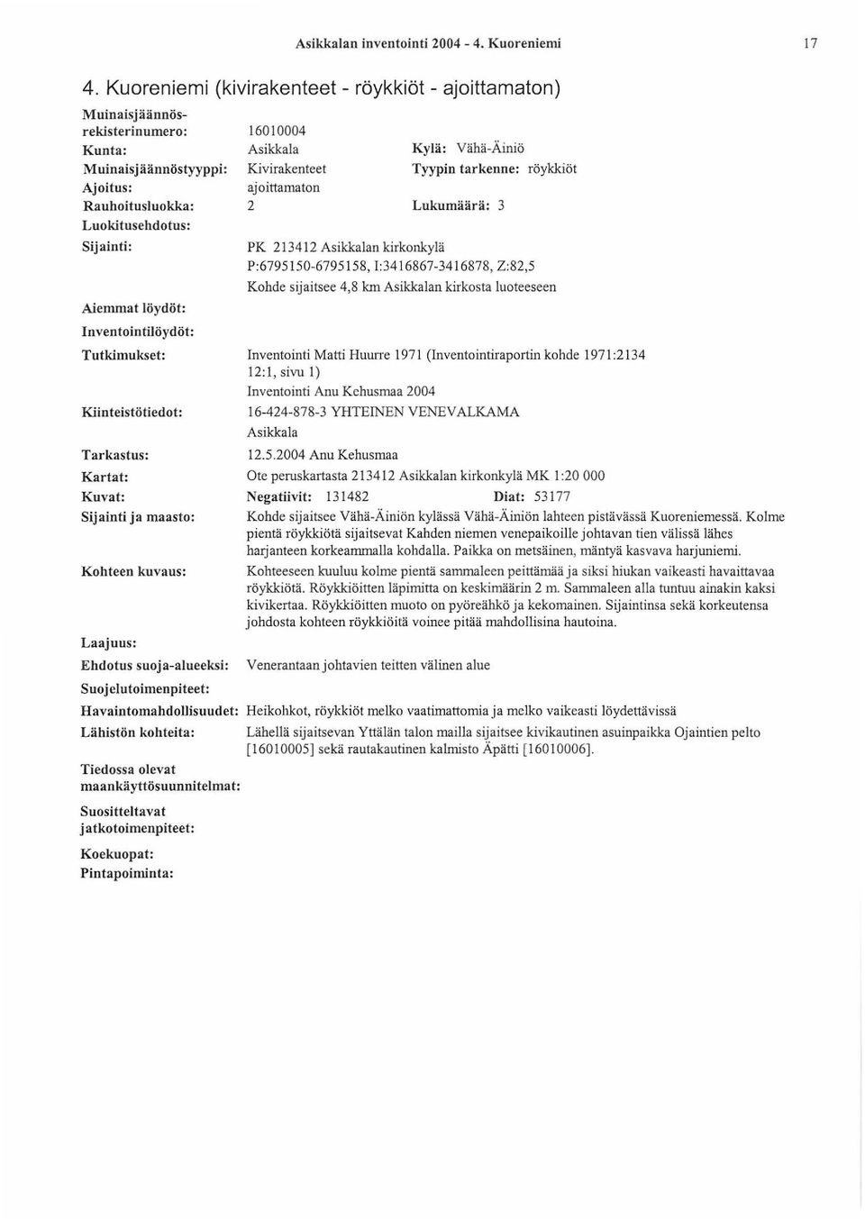 lnventointilöydöt: Tutkimukset: Kiinteistö tiedot: Tarkastus: 16010004 Asikkala Kivirakenteet ajoittamaton 2 Kylä: Vähä-Äiniö Tyypin tarkenne: röykkiöt Lukumäärä: 3 PK 213412 Asikkalan kirkonkylä