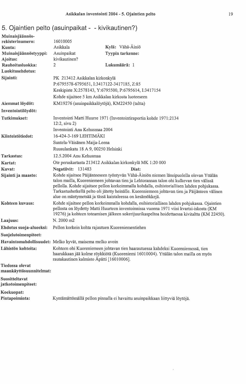 2 Kylä: Vähä-Äiniö Tyypin tarkenne: Lukumäärä: PK 213412 Asikkalan kirkonkylä P:6795578-6795651, 1:3417122-3417185, Z:85 Keskipiste X:2578143, Y:6795500, P:6795614, 1:3417154 Kohde sijaitsee 5 km