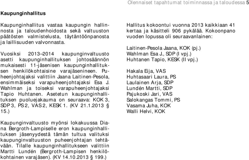 Puheenjohtajaksi valittiin Jaana Laitinen-Pesola, ensimmäiseksi varapuheenjohtajaksi Esa J. Wahlman ja toiseksi varapuheenjohtajaksi Tapio Huhtanen.