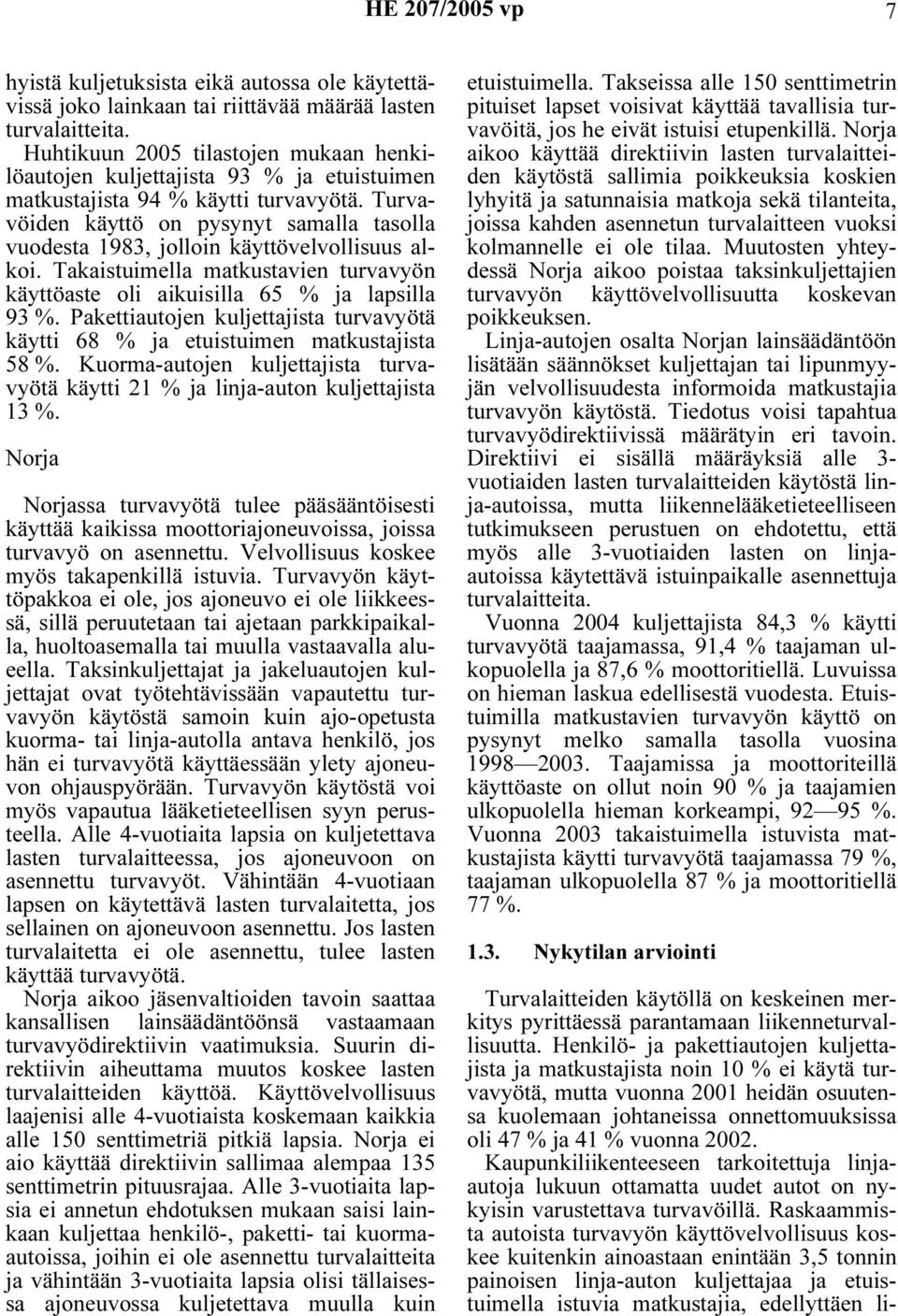 Turvavöiden käyttö on pysynyt samalla tasolla vuodesta 1983, jolloin käyttövelvollisuus alkoi. Takaistuimella matkustavien turvavyön käyttöaste oli aikuisilla 65 % ja lapsilla 93 %.