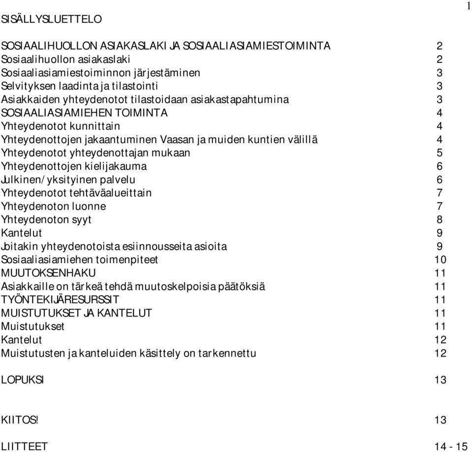 mukaan 5 Yhteydenottojen kielijakauma 6 Julkinen/yksityinen palvelu 6 Yhteydenotot tehtäväalueittain 7 Yhteydenoton luonne 7 Yhteydenoton syyt 8 Kantelut 9 Joitakin yhteydenotoista esiinnousseita