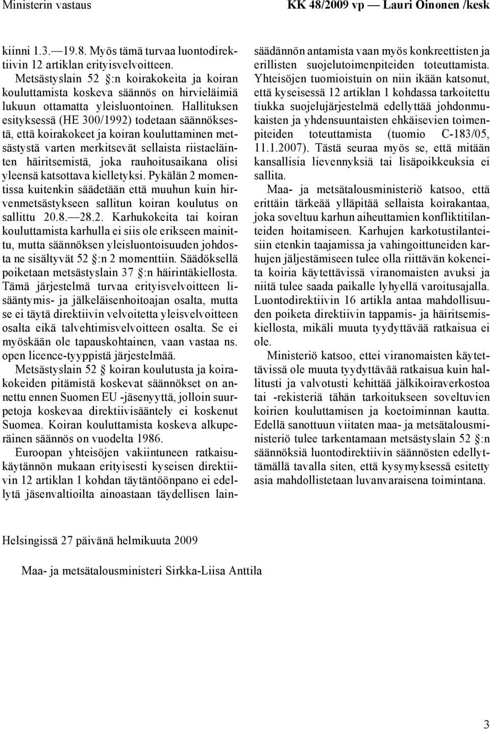 Hallituksen esityksessä (HE 300/1992) todetaan säännöksestä, että koirakokeet ja koiran kouluttaminen metsästystä varten merkitsevät sellaista riistaeläinten häiritsemistä, joka rauhoitusaikana olisi