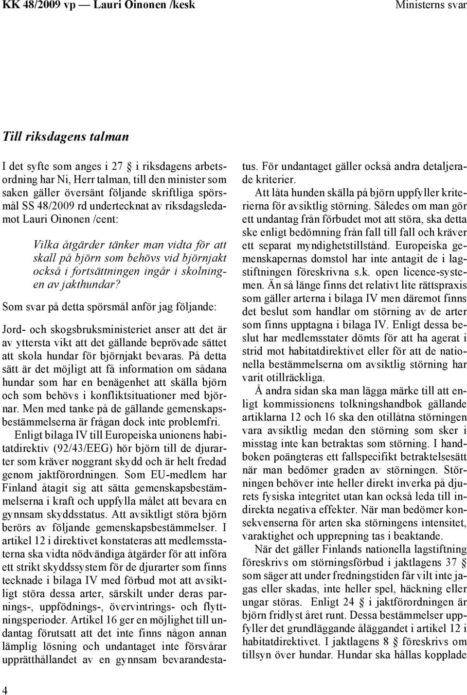 Som svar på detta spörsmål anför jag följande: Jord- och skogsbruksministeriet anser att det är av yttersta vikt att det gällande beprövade sättet att skola hundar för björnjakt bevaras.