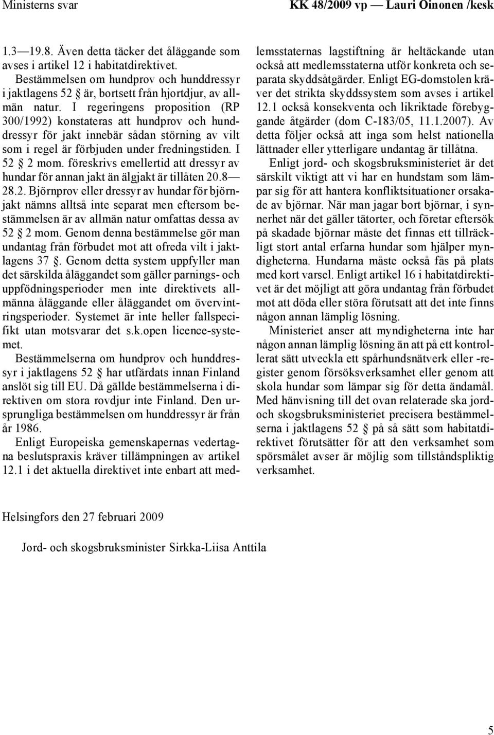 I regeringens proposition (RP 300/1992) konstateras att hundprov och hunddressyr för jakt innebär sådan störning av vilt som i regel är förbjuden under fredningstiden. I 52 2 mom.