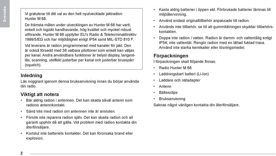 Hunter M 68 uppfyller EU s Radio & Teleterminaldirektiv 1999/5/EG och har miljötålighet enligt IP54 samt MIL-STD 810 F. Vid leverans är radion programmerad med kanaler för jakt.