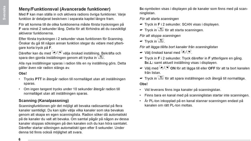 Efter första tryckningen i 2 sekunder visas funktionen för Scanning. Önskar du gå till någon annan funktion stegar du vidare med ytterligare korta tryck på F.