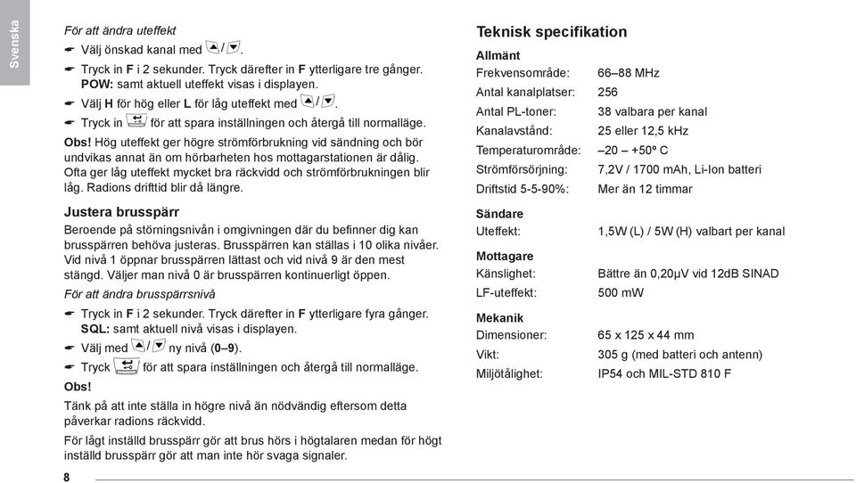 Hög uteffekt ger högre strömförbrukning vid sändning och bör undvikas annat än om hörbarheten hos mottagarstationen är dålig. Ofta ger låg uteffekt mycket bra räckvidd och strömförbrukningen blir låg.