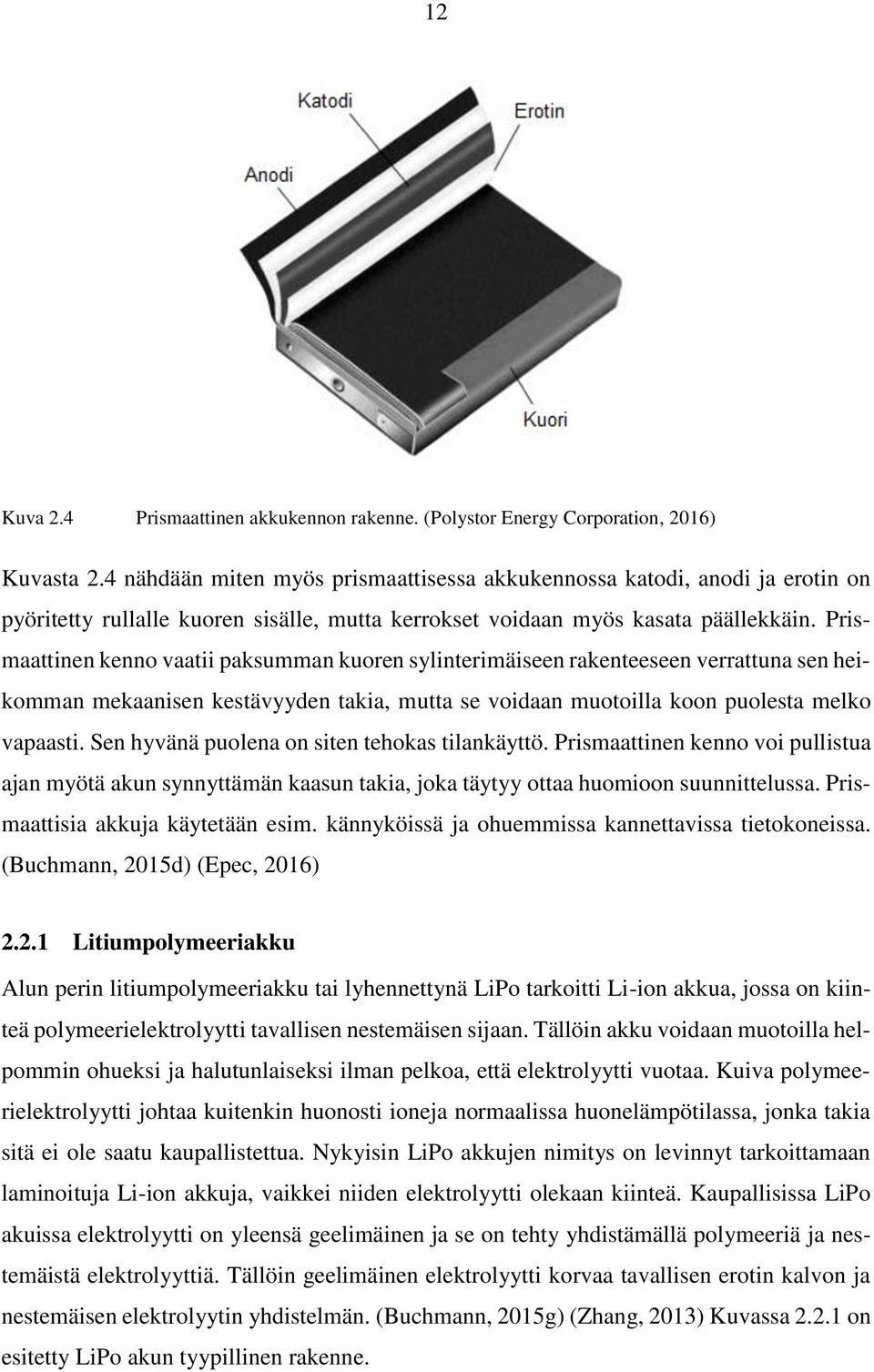 Prismaattinen kenno vaatii paksumman kuoren sylinterimäiseen rakenteeseen verrattuna sen heikomman mekaanisen kestävyyden takia, mutta se voidaan muotoilla koon puolesta melko vapaasti.