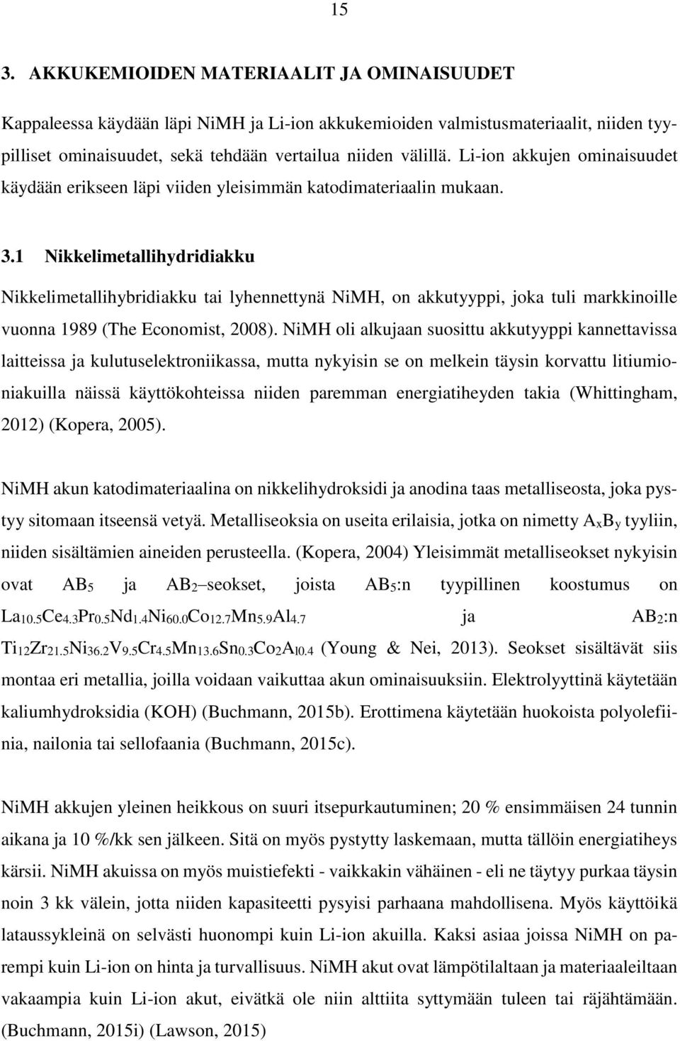 1 Nikkelimetallihydridiakku Nikkelimetallihybridiakku tai lyhennettynä NiMH, on akkutyyppi, joka tuli markkinoille vuonna 1989 (The Economist, 2008).