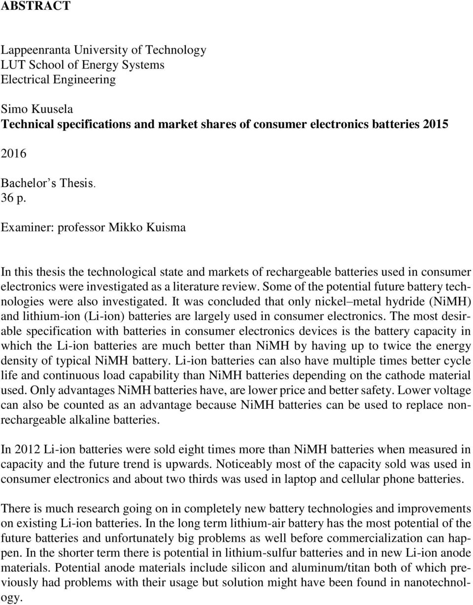 Examiner: professor Mikko Kuisma In this thesis the technological state and markets of rechargeable batteries used in consumer electronics were investigated as a literature review.