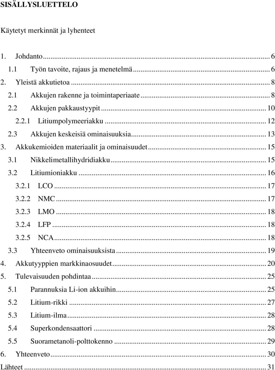 2.1 LCO... 17 3.2.2 NMC... 17 3.2.3 LMO... 18 3.2.4 LFP... 18 3.2.5 NCA... 18 3.3 Yhteenveto ominaisuuksista... 19 4. Akkutyyppien markkinaosuudet... 20 5. Tulevaisuuden pohdintaa... 25 5.