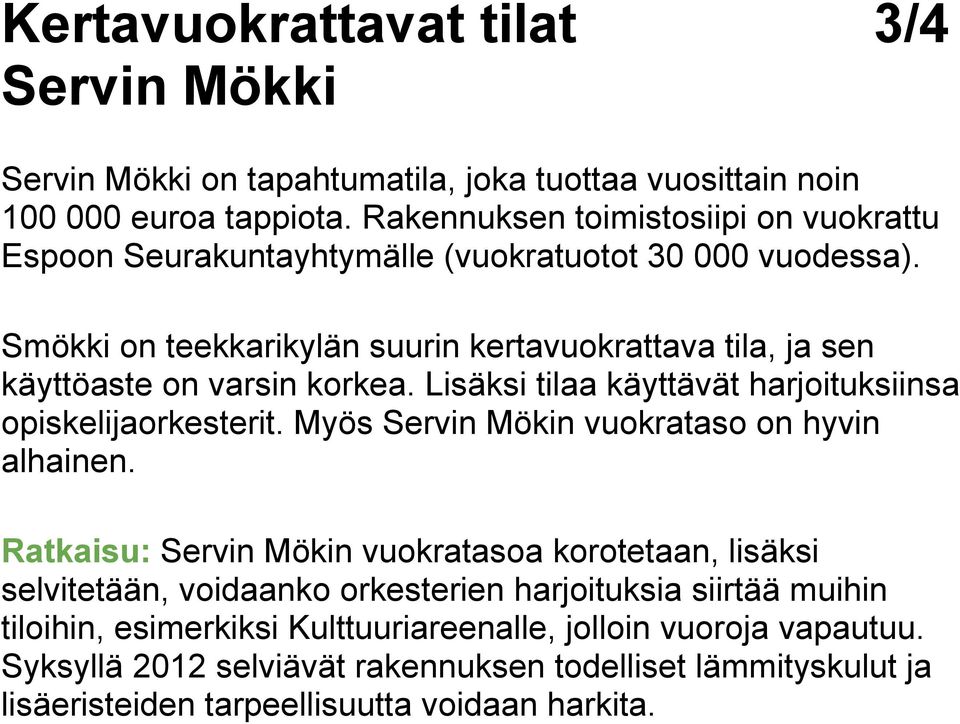 Smökki on teekkarikylän suurin kertavuokrattava tila, ja sen käyttöaste on varsin korkea. Lisäksi tilaa käyttävät harjoituksiinsa opiskelijaorkesterit.