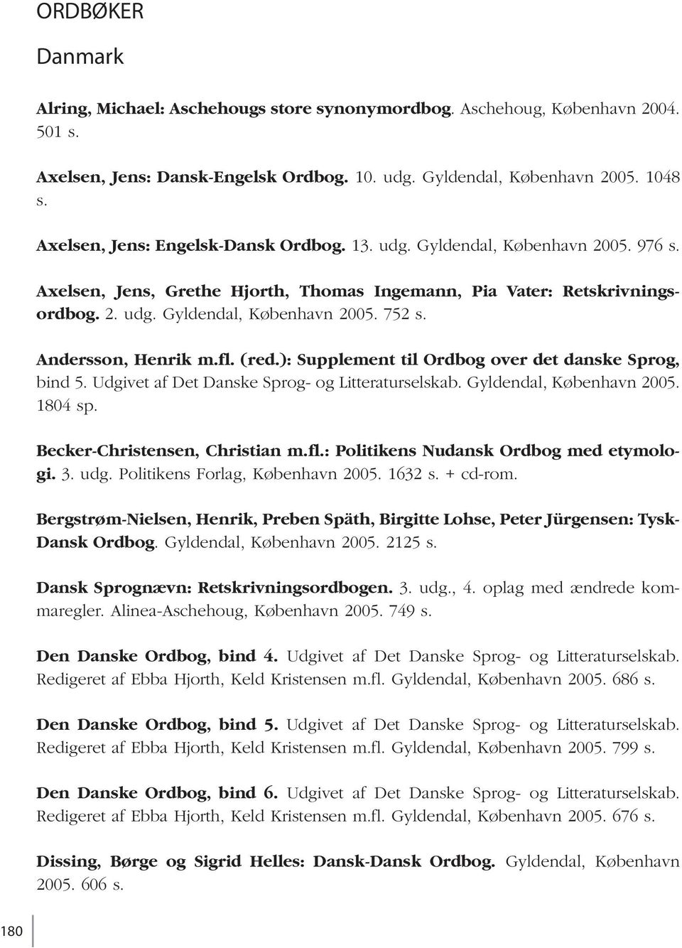 Andersson, Henrik m.fl. (red.): Supplement til Ordbog over det danske Sprog, bind 5. Udgivet af Det Danske Sprog- og Litteraturselskab. Gyldendal, København 2005. 1804 sp.