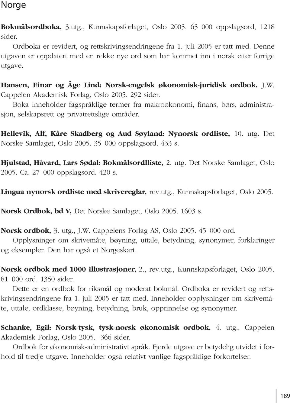 Cappelen Akademisk Forlag, Oslo 2005. 292 sider. Boka inneholder fagspråklige termer fra makroøkonomi, finans, børs, administrasjon, selskapsrett og privatrettslige områder.