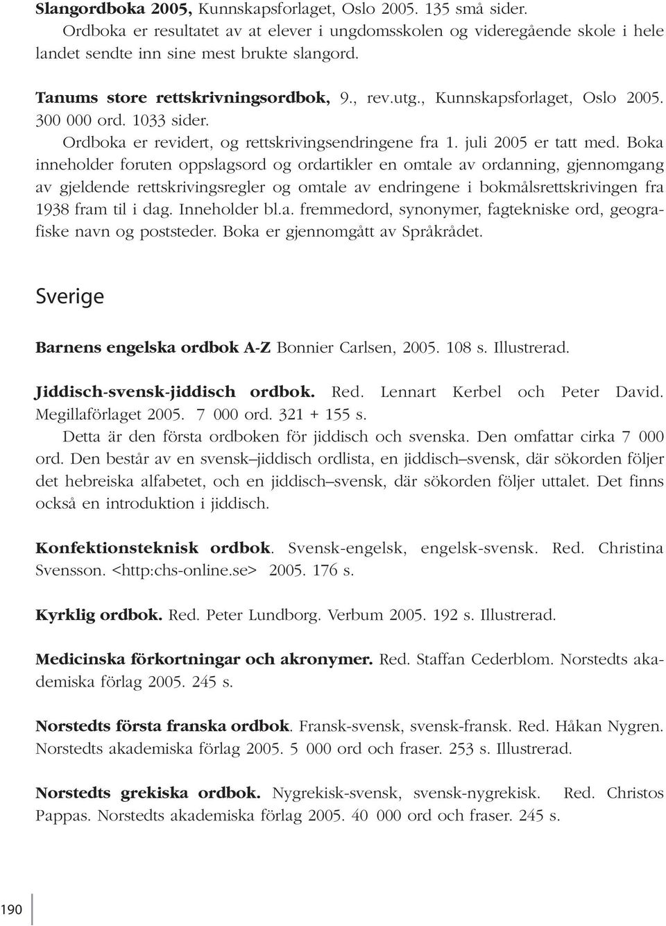 Boka inneholder foruten oppslagsord og ordartikler en omtale av ordanning, gjennomgang av gjeldende rettskrivingsregler og omtale av endringene i bokmålsrettskrivingen fra 1938 fram til i dag.