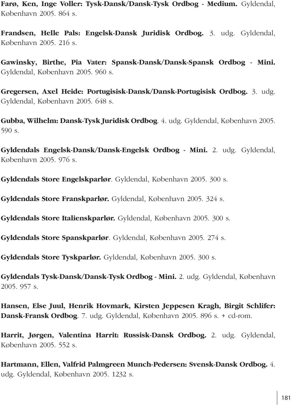Gyldendal, København 2005. 648 s. Gubba, Wilhelm: Dansk-Tysk Juridisk Ordbog. 4. udg. Gyldendal, København 2005. 590 s. Gyldendals Engelsk-Dansk/Dansk-Engelsk Ordbog - Mini. 2. udg. Gyldendal, København 2005. 976 s.