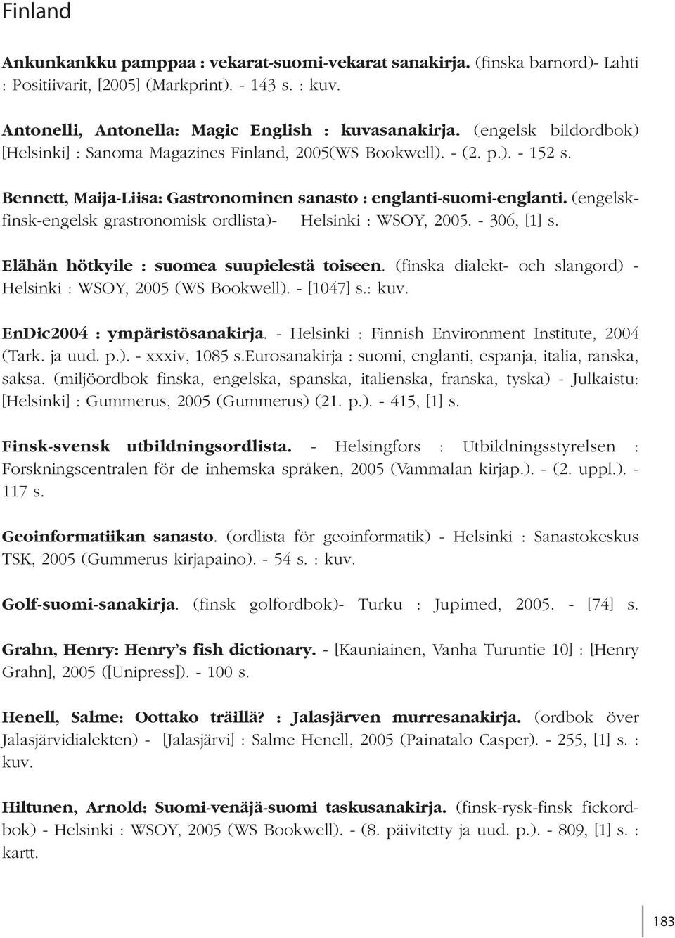 (engelskfinsk-engelsk grastronomisk ordlista)- Helsinki : WSOY, 2005. - 306, [1] s. Elähän hötkyile : suomea suupielestä toiseen. (finska dialekt- och slangord) - Helsinki : WSOY, 2005 (WS Bookwell).