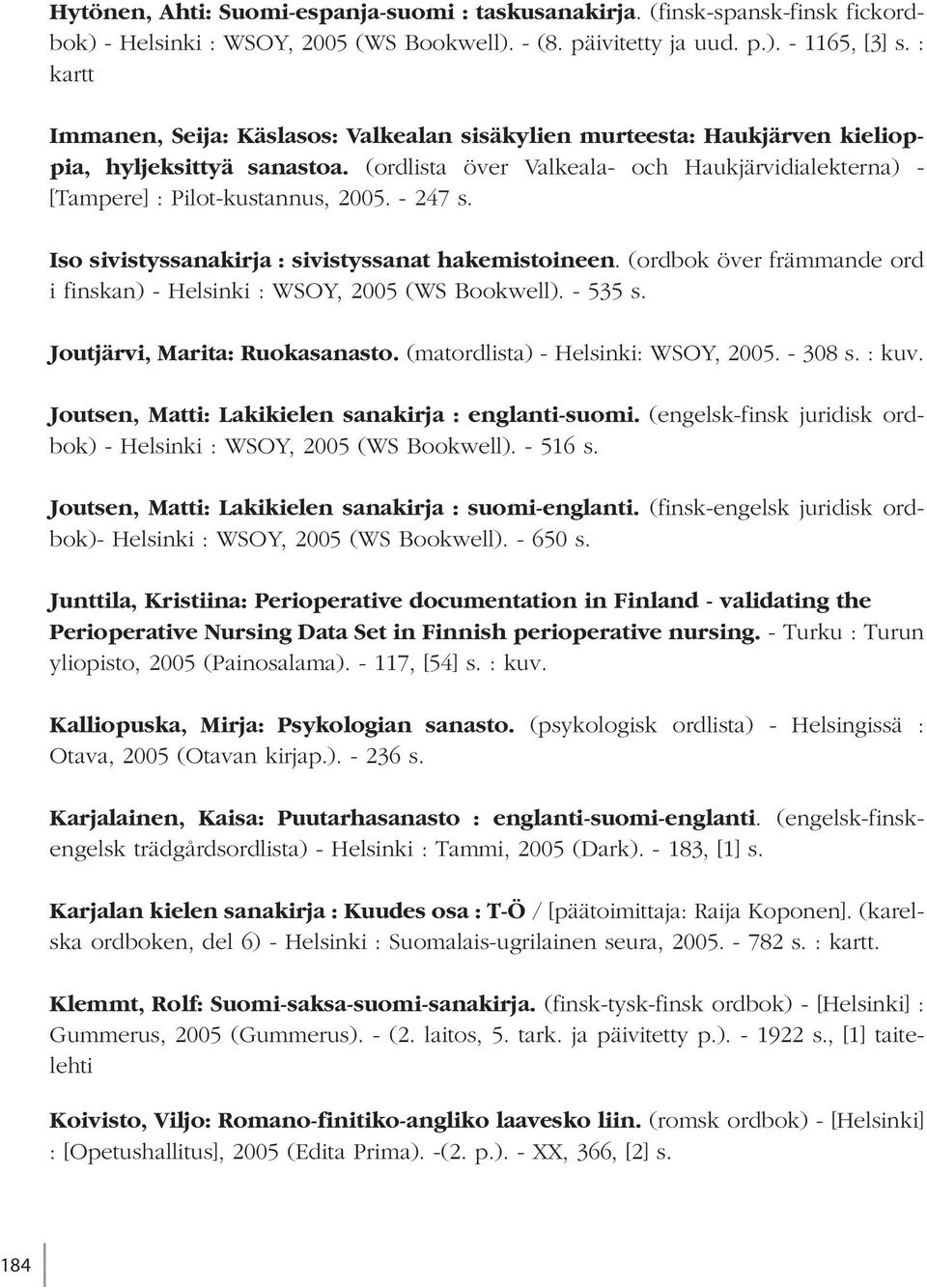 - 247 s. Iso sivistyssanakirja : sivistyssanat hakemistoineen. (ordbok över främmande ord i finskan) - Helsinki : WSOY, 2005 (WS Bookwell). - 535 s. Joutjärvi, Marita: Ruokasanasto.