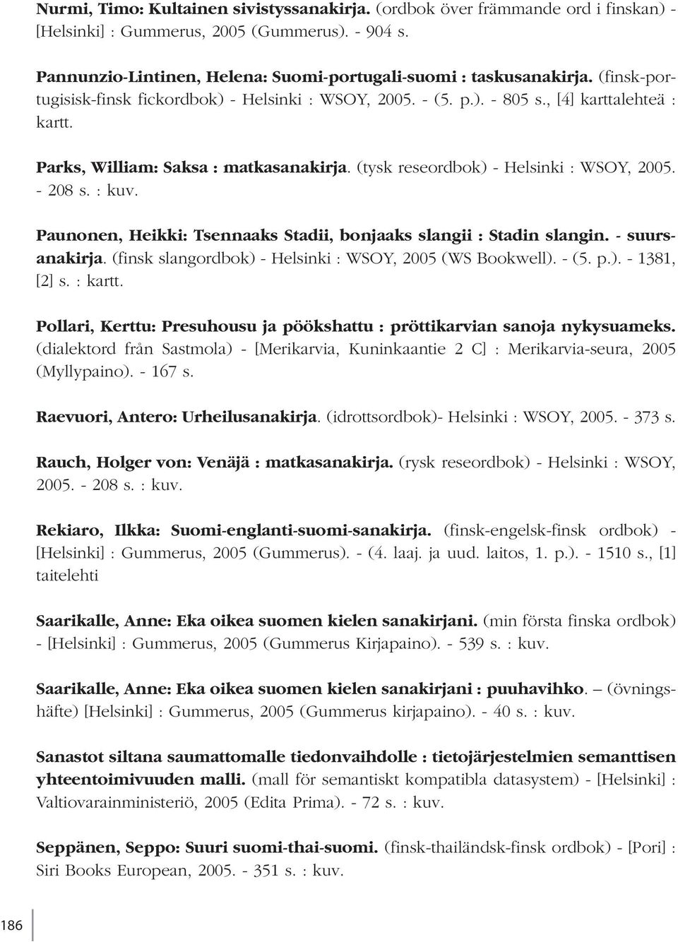 : kuv. Paunonen, Heikki: Tsennaaks Stadii, bonjaaks slangii : Stadin slangin. - suursanakirja. (finsk slangordbok) - Helsinki : WSOY, 2005 (WS Bookwell). - (5. p.). - 1381, [2] s. : kartt.