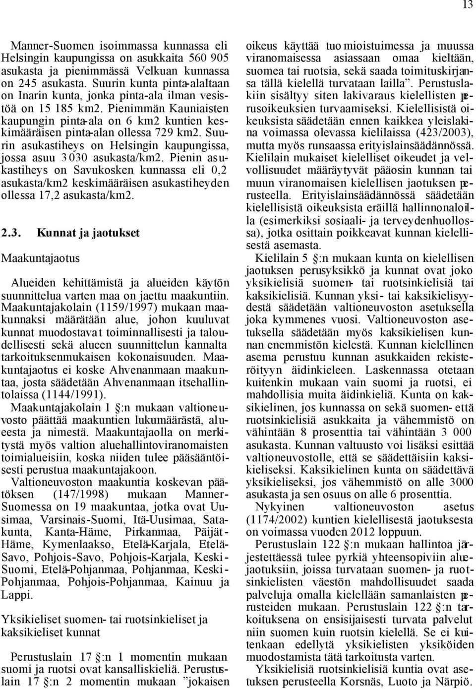 Suurin asukastiheys on Helsingin kaupungissa, jossa asuu 3 030 asukasta/km2. Pienin asukastiheys on Savukosken kunnassa eli 0,2 asukasta/km2 keskimääräisen asukastiheyden ollessa 17,2 asukasta/km2. 2.