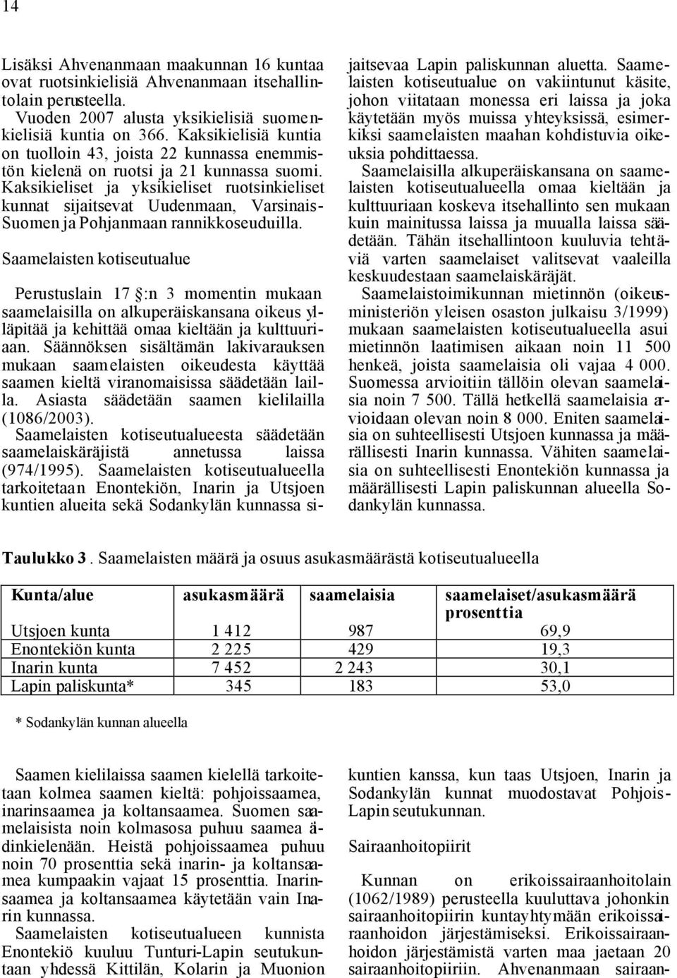 Kaksikieliset ja yksikieliset ruotsinkieliset kunnat sijaitsevat Uudenmaan, Varsinais- Suomen ja Pohjanmaan rannikkoseuduilla.