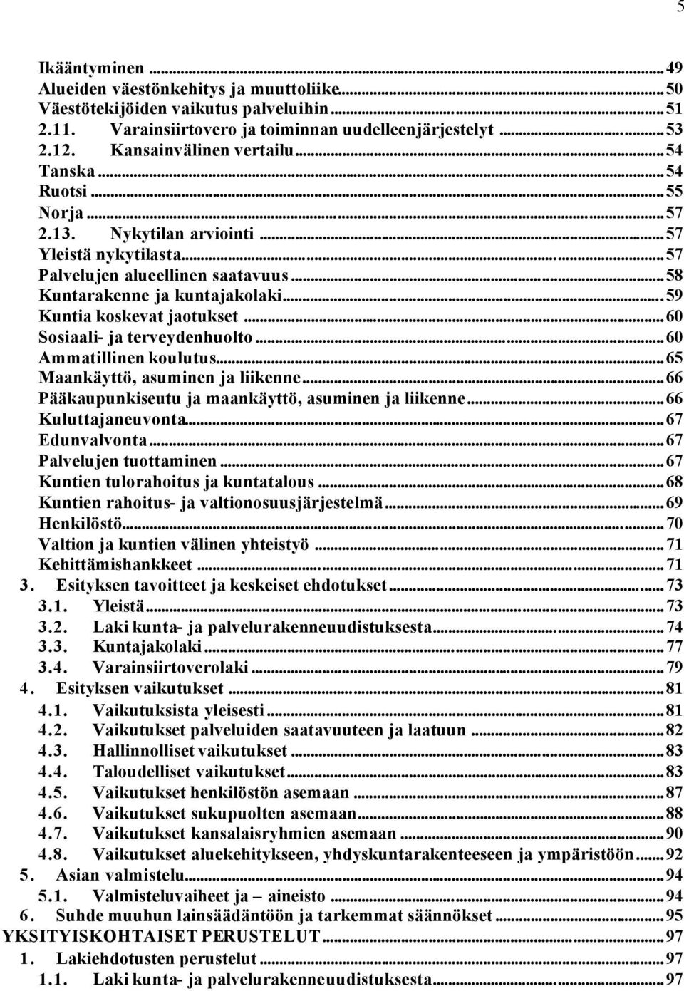 ..60 Sosiaali- ja terveydenhuolto...60 Ammatillinen koulutus...65 Maankäyttö, asuminen ja liikenne...66 Pääkaupunkiseutu ja maankäyttö, asuminen ja liikenne...66 Kuluttajaneuvonta...67 Edunvalvonta.