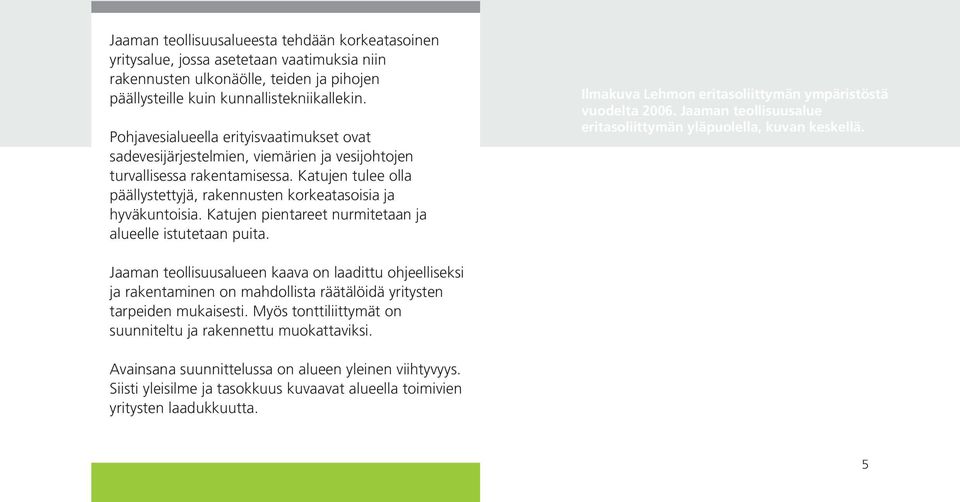 Katujen pientareet nurmitetaan ja alueelle istutetaan puita. Ilmakuva Lehmon eritasoliittymän ympäristöstä vuodelta 2006. Jaaman teollisuusalue eritasoliittymän yläpuolella, kuvan keskellä.