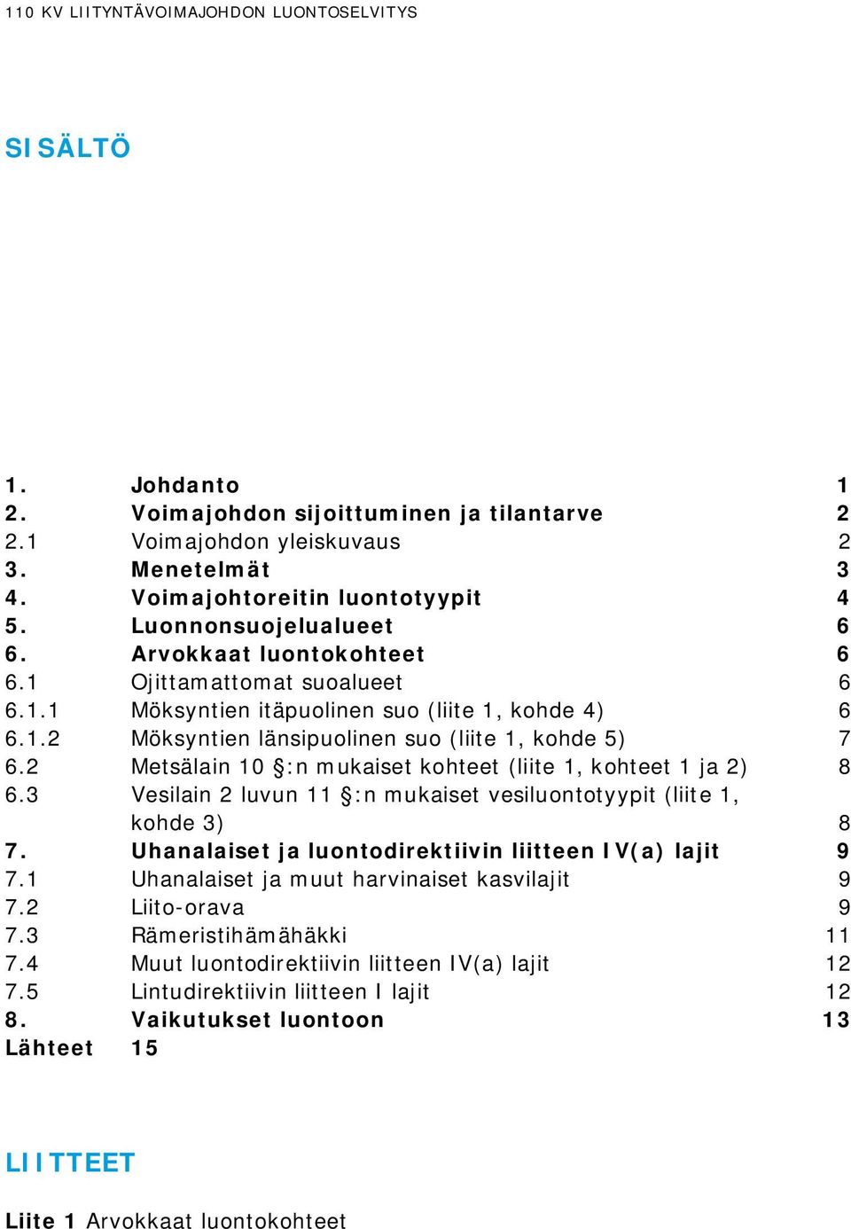 2 Metsälain 10 :n mukaiset kohteet (liite 1, kohteet 1 ja 2) 8 6.3 Vesilain 2 luvun 11 :n mukaiset vesiluontotyypit (liite 1, kohde 3) 8 7. Uhanalaiset ja luontodirektiivin liitteen IV(a) lajit 9 7.