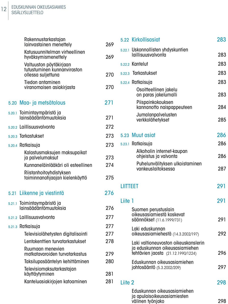 20.4 ratkaisuja 273 Kalastusmaksujen maksupaikat ja palvelumaksut 273 Kunnaneläinlääkäri oli esteellinen 274 riistanhoitoyhdistyksen toiminnanohjaajan kielenkäyttö 275 5.