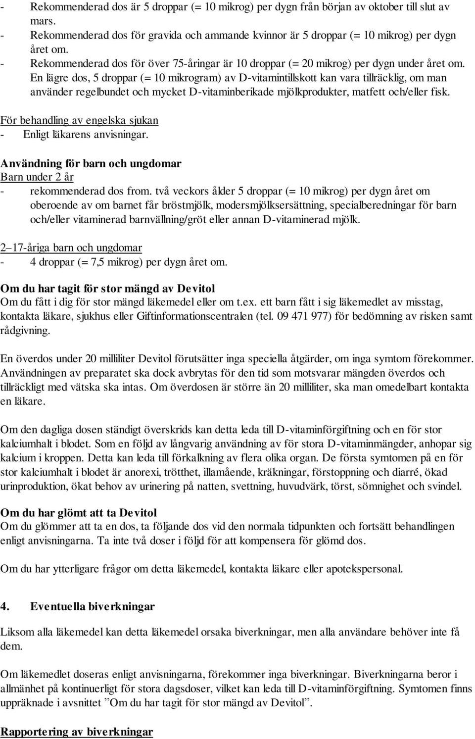 En lägre dos, 5 droppar (= 10 mikrogram) av D-vitamintillskott kan vara tillräcklig, om man använder regelbundet och mycket D-vitaminberikade mjölkprodukter, matfett och/eller fisk.