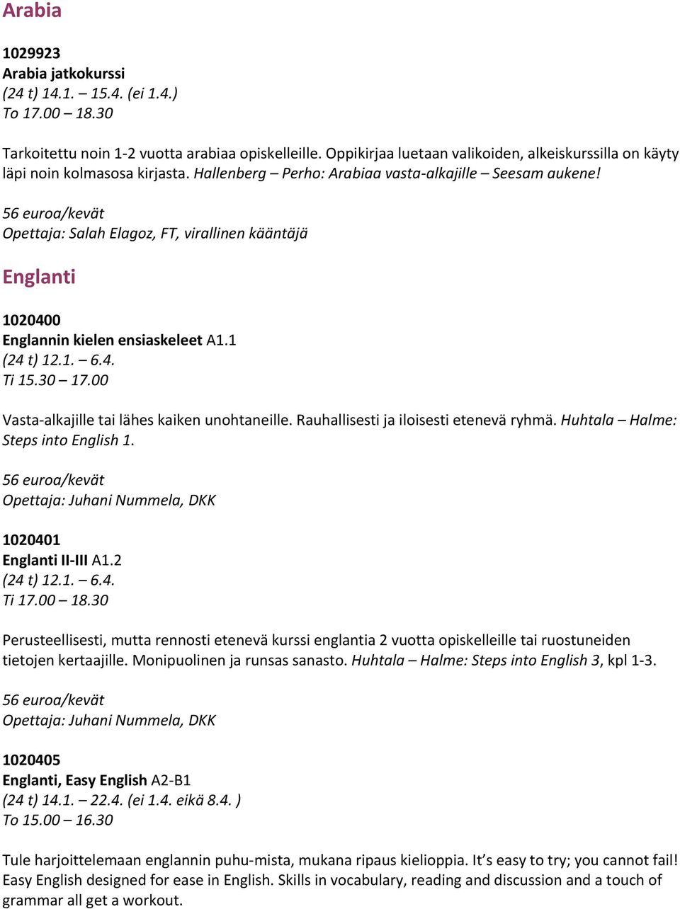 Opettaja: Salah Elagoz, FT, virallinen kääntäjä Englanti 1020400 Englannin kielen ensiaskeleet A1.1 (24 t) 12.1. 6.4. Ti 15.30 17.00 Vasta alkajille tai lähes kaiken unohtaneille.