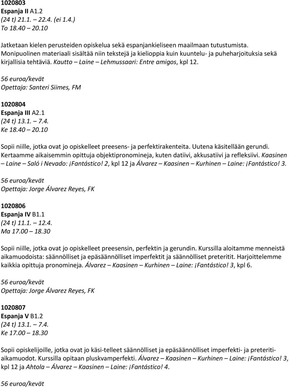 Opettaja: Santeri Siimes, FM 1020804 Espanja III A2.1 (24 t) 13.1. 7.4. Ke 18.40 20.10 Sopii niille, jotka ovat jo opiskelleet preesens ja perfektirakenteita. Uutena käsitellään gerundi.